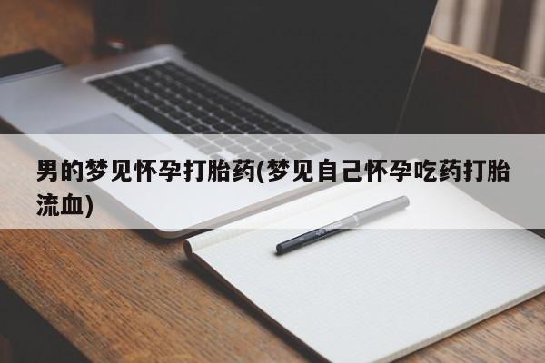 私人打胎药微信，男的梦见怀孕打胎药(梦见自己怀孕吃药打胎流血)