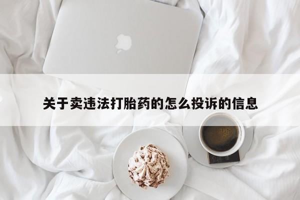 私人打胎药微信，关于卖违法打胎药的怎么投诉的信息