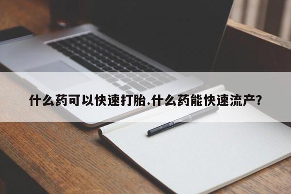 私人打胎药微信，什么药可以快速打胎.什么药能快速流产？