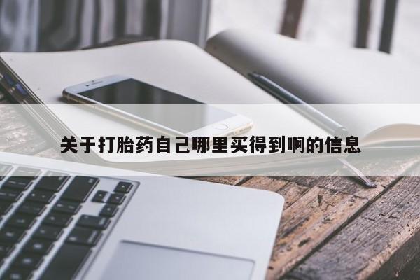 私人打胎药微信，关于打胎药自己哪里买得到啊的信息