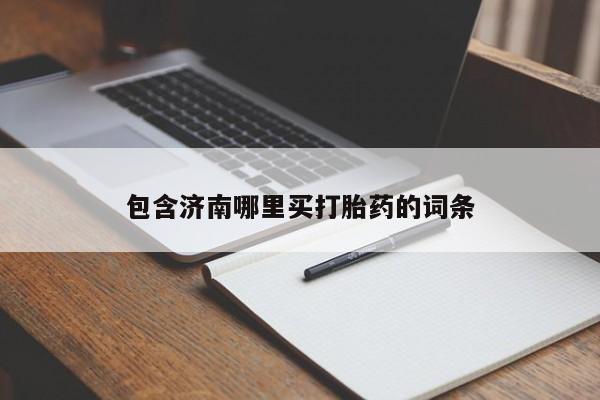 私人打胎药微信，包含济南哪里买打胎药的词条