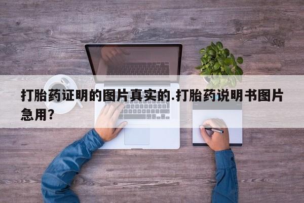 私人打胎药微信，打胎药证明的图片真实的.打胎药说明书图片急用？