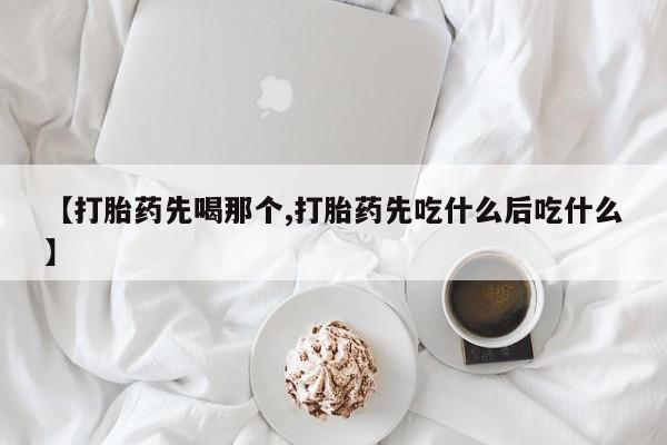 私人打胎药微信，【打胎药先喝那个,打胎药先吃什么后吃什么】